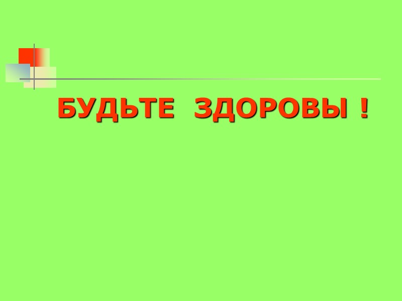 БУДЬТЕ  ЗДОРОВЫ !